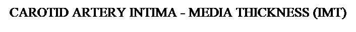 Text Box: CAROTID ARTERY 

INTIMA - MEDIA THICKNESS
(CIMT)

&nbsp;
